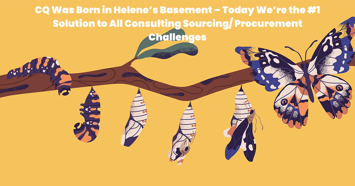 CQ Was Born in Helene’s Basement – Today We’re the #1 Solution to All Consulting Sourcing/ Procurement Challenges 99 CQ